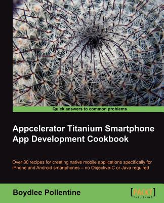 Appcelerator Titanium Smartphone App Development Cookbook - Pollentine, Boydlee