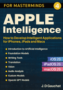 Apple Intelligence for Masterminds: How to Create Intelligent Applications for iPhones, iPads and Macs