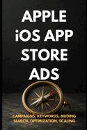 Apple iOS App Store Ads: Zero to Expert: The Complete App Store Advertising Guide - Campaigns, Keywords, Optimization & Scaling