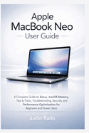 Apple MacBook Neo User Guide: A Complete Guide to Setup, macOS Mastery, Tips & Tricks, Troubleshooting, Security, and Performance Optimization for Beginners and Power Users