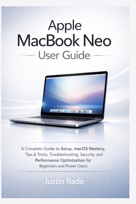 Apple MacBook Neo User Guide: A Complete Guide to Setup, macOS Mastery, Tips & Tricks, Troubleshooting, Security, and Performance Optimization for Beginners and Power Users - Justin Rado