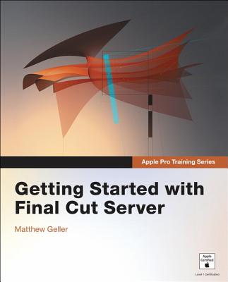 Apple Pro Training Series: Getting Started with Final Cut Server - Geller, Matthew