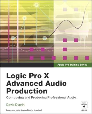 Apple Pro Training Series: Logic Pro X Advanced Audio Production: Composing and Producing Professional Audio - Dvorin, David