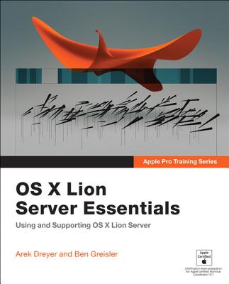Apple Pro Training Series: OS X Lion Server Essentials: Using and Supporting OS X Lion Server - Dreyer, Arek, and Greisler, Ben