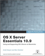 Apple Pro Training Series: OS X Server Essentials 10.9: Using and Supporting OS X Server on Mavericks - Dreyer, Arek, and Greisler, Ben