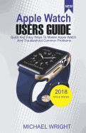 Apple Watch Users Guide: Quick and Easy Ways to Master Apple Watch and Troubleshoot Common Problems
