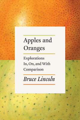 Apples and Oranges: Explorations In, On, and with Comparison - Lincoln, Bruce