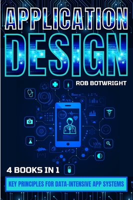 Application Design: Key Principles For Data-Intensive App Systems - Botwright, Rob