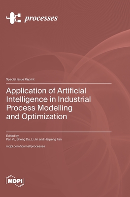 Application of Artificial Intelligence in Industrial Process Modelling and Optimization - Yu, Pan (Guest editor), and Du, Sheng (Guest editor), and Jin, Li (Guest editor)