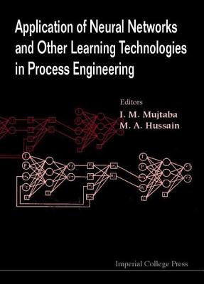 Application of Neural Networks and Other Learning Technologies in Process Engineering - Hussain, M a (Editor), and Mujtaba, IQBAL M (Editor)