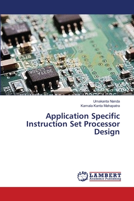 Application Specific Instruction Set Processor Design - Nanda, Umakanta, and Mahapatra, Kamala Kanta