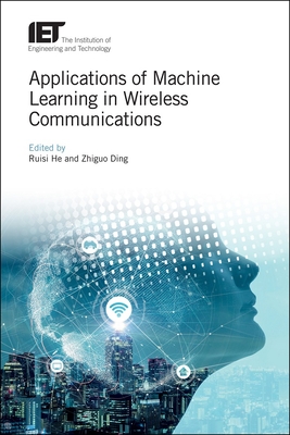 Applications of Machine Learning in Wireless Communications - He, Ruisi (Editor), and Ding, Zhiguo (Editor)