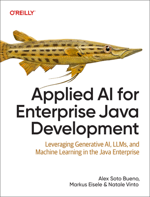 Applied AI for Enterprise Java Development: Leveraging Generative AI, LLMs, and Machine Learning in the Java Enterprise - Bueno, Alex Soto, and Eisele, Markus, and Vinto, Natale
