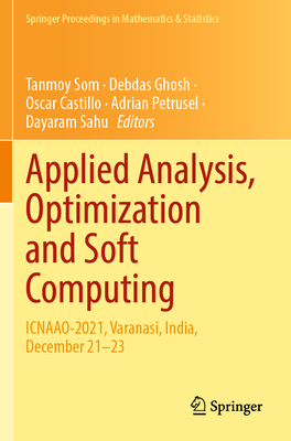Applied Analysis, Optimization and Soft Computing: ICNAAO-2021, Varanasi, India, December 21-23 - Som, Tanmoy (Editor), and Ghosh, Debdas (Editor), and Castillo, Oscar (Editor)