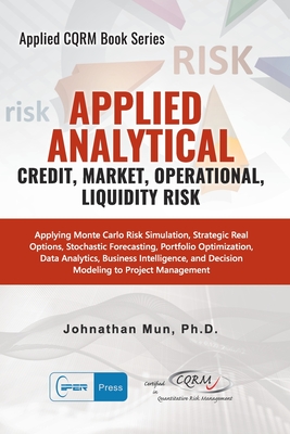 Applied Analytics - Credit, Market, Operational, and Liquidity Risk: Applying Monte Carlo Risk Simulation, Strategic Real Options, Stochastic Forecasting, Portfolio Optimization, Data and Decision Analytics - Mun, Johnathan