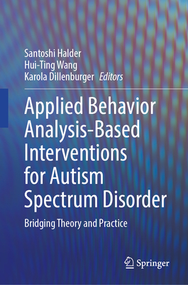 Applied Behavior Analysis-Based Interventions for Autism Spectrum Disorder: Bridging Theory and Practice - Halder, Santoshi (Editor), and Wang, Hui-Ting (Editor), and Dillenburger, Karola (Editor)