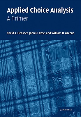 Applied Choice Analysis: A Primer - Hensher, David A, and Rose, John M, and Greene, William H