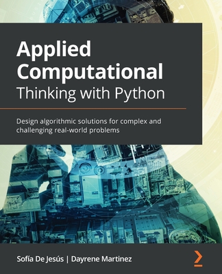 Applied Computational Thinking with Python: Design algorithmic solutions for complex and challenging real-world problems - Jes�s, Sof�a De, and Martinez, Dayrene