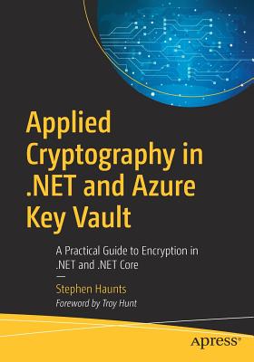 Applied Cryptography in .Net and Azure Key Vault: A Practical Guide to Encryption in .Net and .Net Core - Haunts, Stephen
