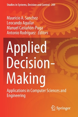 Applied Decision-Making: Applications in Computer Sciences and Engineering - Sanchez, Mauricio A (Editor), and Aguilar, Leocundo (Editor), and Casta��n-Puga, Manuel (Editor)