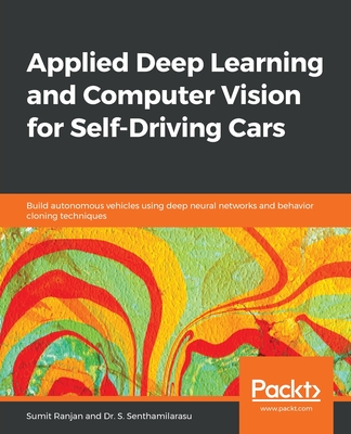 Applied Deep Learning and Computer Vision for Self-Driving Cars: Build autonomous vehicles using deep neural networks and behavior-cloning techniques - Ranjan, Sumit, and Senthamilarasu, S, Dr.