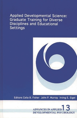Applied Developmental Science: Graduate Training for Diverse Disciplines and Educational Settings - Sigel, Irving E (Editor), and Murray, John P (Editor), and Fisher, Celia B, Dr. (Editor)