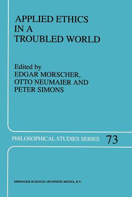 Applied Ethics in a Troubled World - Morscher, E (Editor), and Neumaier, O (Editor), and Simons, Peter M (Editor)