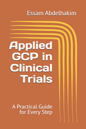 Applied GCP in Clinical Trials: A Practical Guide for Every Step