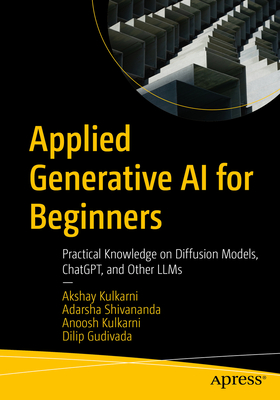 Applied Generative AI for Beginners: Practical Knowledge on Diffusion Models, Chatgpt, and Other Llms - Kulkarni, Akshay, and Shivananda, Adarsha, and Kulkarni, Anoosh