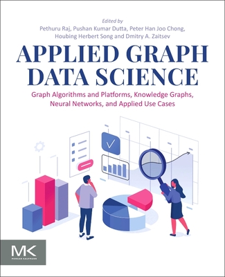 Applied Graph Data Science: Graph Algorithms and Platforms, Knowledge Graphs, Neural Networks, and Applied Use Cases - Raj, Pethuru (Editor), and Dutta, Pushan Kumar, PhD (Editor), and Chong, Peter Han Joo (Editor)