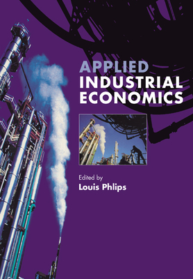 Applied Industrial Economics - Phlips, Louis (Editor), and Nalebuff, Barry J (Contributions by), and Schmalensee, R (Contributions by)