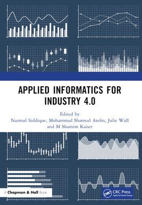 Applied Informatics for Industry 4.0 - Siddique, Nazmul (Editor), and Arefin, Mohammad Shamsul (Editor), and Wall, Julie (Editor)