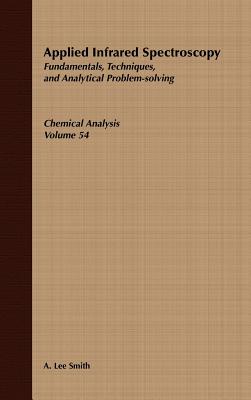 Applied Infrared Spectroscopy: Fundamentals Techniques and Analytical Problem-Solving - Smith, A Lee, and Elving, Philip J (Editor), and Winefordner, James D (Editor)