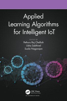 Applied Learning Algorithms for Intelligent Iot - Chelliah, Pethuru Raj (Editor), and Sakthivel, Usha (Editor), and Nagarajan, Susila (Editor)