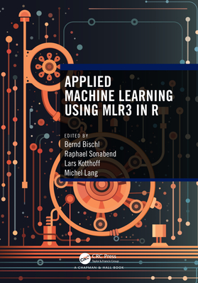 Applied Machine Learning Using mlr3 in R - Bischl, Bernd (Editor), and Sonabend, Raphael (Editor), and Kotthoff, Lars (Editor)