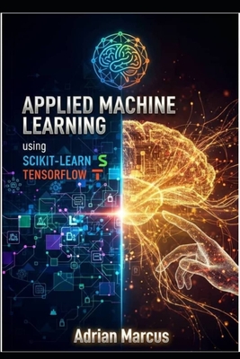 Applied Machine Learning Using Scikit-Learn and Tensorflow: Hands-On Modeling Techniques for Real-World Prediction Systems - Marcus, Adrian