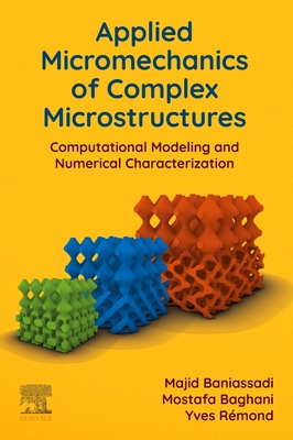 Applied Micromechanics of Complex Microstructures: Computational Modeling and Numerical Characterization - Baniassadi, Majid, and Baghani, Mostafa, and R�mond, Yves