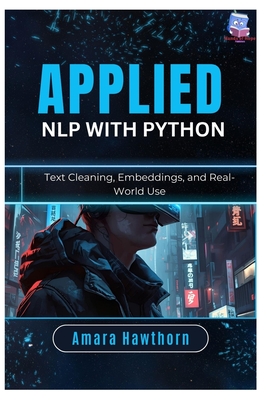 Applied NLP with Python: Text Cleaning, Embeddings, and Real-World Use - Hawthorn, Amara