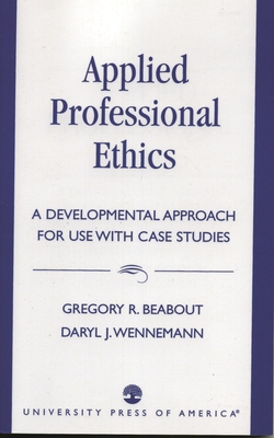 Applied Professional Ethics: A Developmental Approach for Use with Case Studies - Beabout, Gregory R, and Wennemann, Daryl J