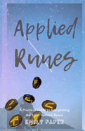 Applied Runes: An Excessively Practical Guide to Interpreting the Elder Futhark Runes