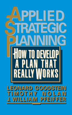 Applied Strategic Planning: How to Develop a Plan That Really Works - Goodstein, Leonard, and Nolan, Timothy, and Pfeiffer, J William