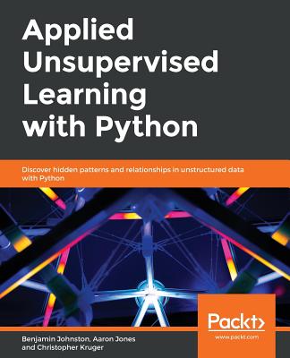 Applied Unsupervised Learning with Python: Discover hidden patterns and relationships in unstructured data with Python - Johnston, Benjamin, and Jones, Aaron Jones, and Kruger, Christopher