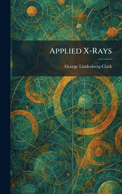 Applied X-Rays - Clark, George Lindenberg