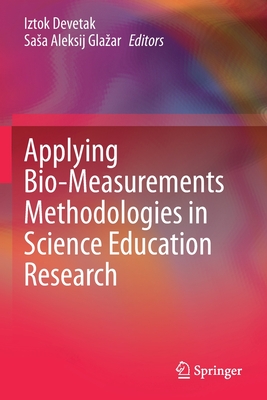 Applying Bio-Measurements Methodologies in Science Education Research - Devetak, Iztok (Editor), and Glazar, Sasa Aleksij (Editor)