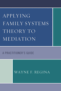 Applying Family Systems Theory to Mediation: A Practitioner's Guide