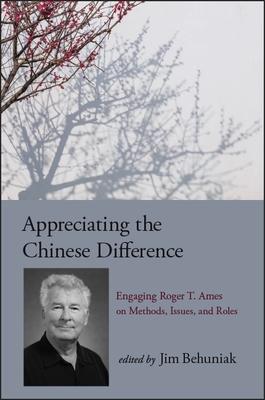 Appreciating the Chinese Difference: Engaging Roger T. Ames on Methods, Issues, and Roles - Behuniak, Jim, Jr. (Editor)