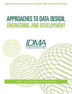 Approaches to Data Design, Engineering, and Development: IDMA 203 Course Study Guide - Insurance Data Management Association