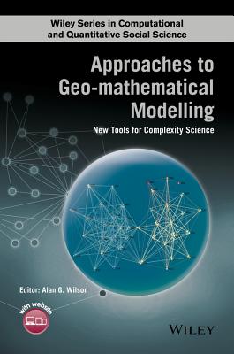 Approaches to Geo-mathematical Modelling: New Tools for Complexity Science - Wilson, Alan G. (Editor)