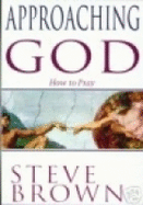 Approaching God: How to Pray - Brown, Steve, and Brown, Stephen W.
