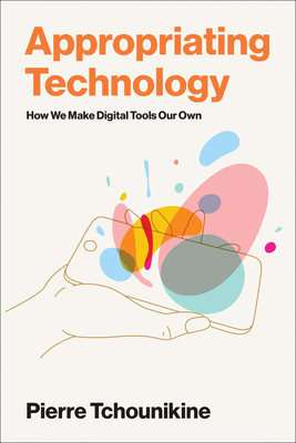 Appropriating Technology: How We Make Digital Tools Our Own - Tchounikine, Pierre